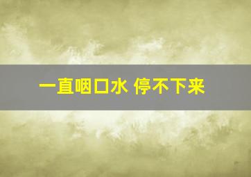 一直咽口水 停不下来